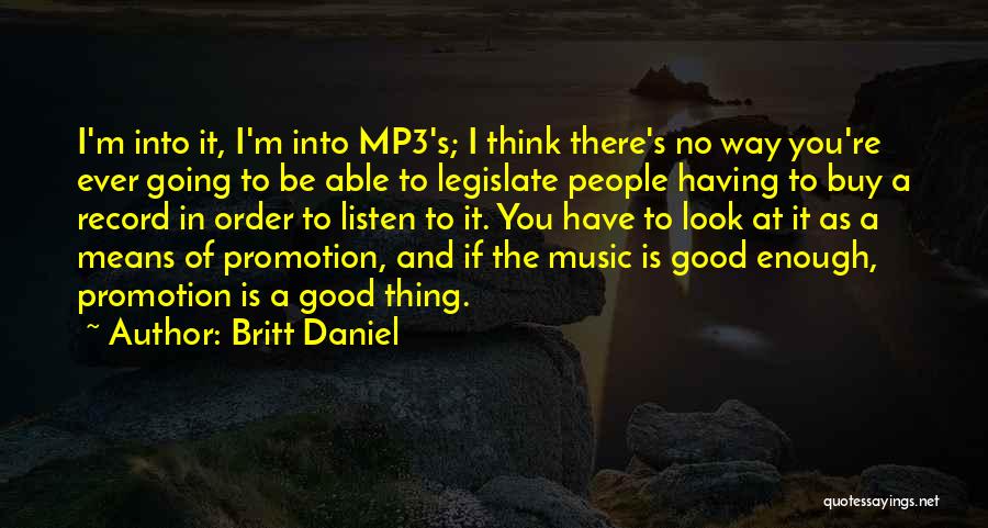 Britt Daniel Quotes: I'm Into It, I'm Into Mp3's; I Think There's No Way You're Ever Going To Be Able To Legislate People