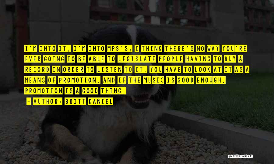 Britt Daniel Quotes: I'm Into It, I'm Into Mp3's; I Think There's No Way You're Ever Going To Be Able To Legislate People