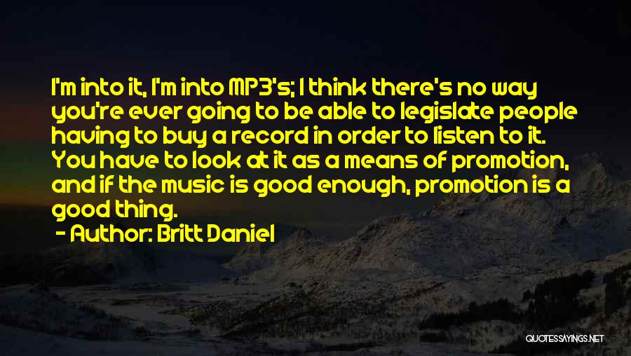 Britt Daniel Quotes: I'm Into It, I'm Into Mp3's; I Think There's No Way You're Ever Going To Be Able To Legislate People