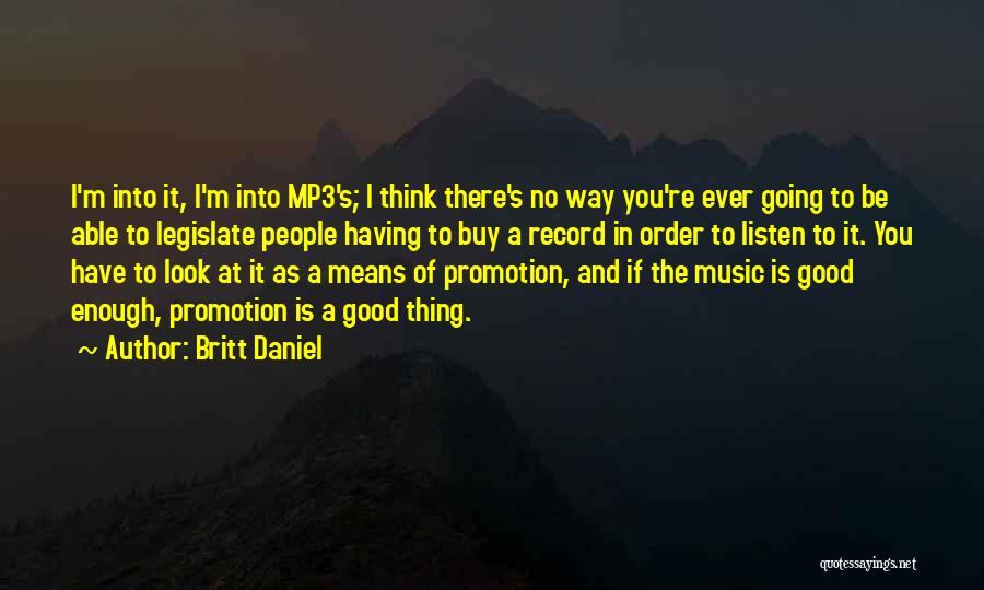 Britt Daniel Quotes: I'm Into It, I'm Into Mp3's; I Think There's No Way You're Ever Going To Be Able To Legislate People