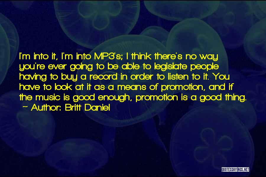 Britt Daniel Quotes: I'm Into It, I'm Into Mp3's; I Think There's No Way You're Ever Going To Be Able To Legislate People