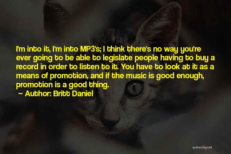 Britt Daniel Quotes: I'm Into It, I'm Into Mp3's; I Think There's No Way You're Ever Going To Be Able To Legislate People