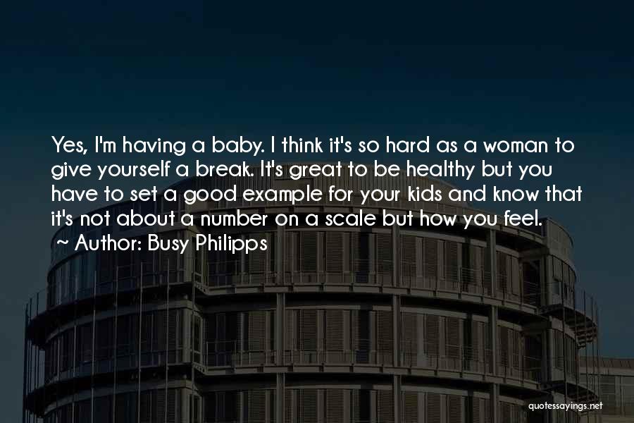 Busy Philipps Quotes: Yes, I'm Having A Baby. I Think It's So Hard As A Woman To Give Yourself A Break. It's Great
