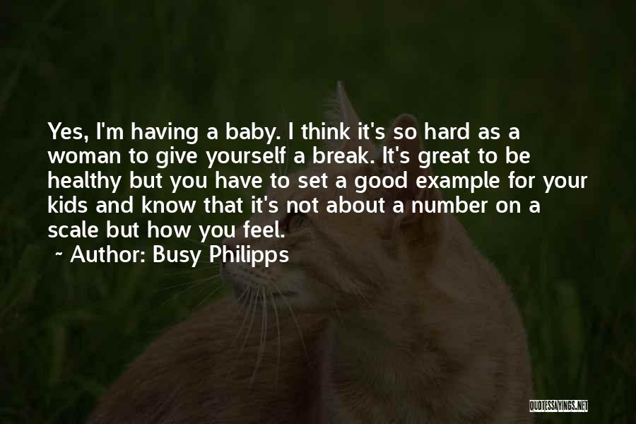 Busy Philipps Quotes: Yes, I'm Having A Baby. I Think It's So Hard As A Woman To Give Yourself A Break. It's Great