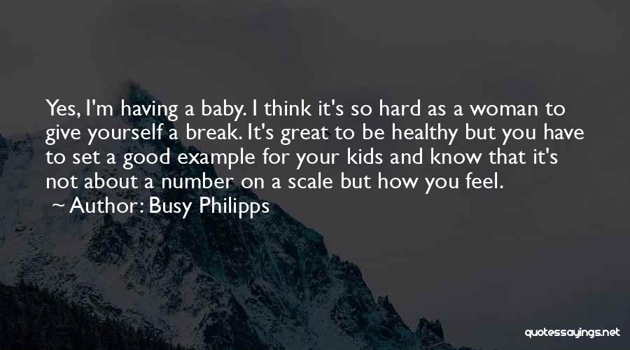 Busy Philipps Quotes: Yes, I'm Having A Baby. I Think It's So Hard As A Woman To Give Yourself A Break. It's Great