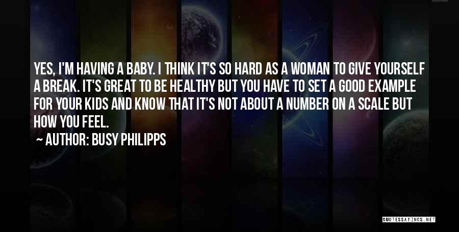 Busy Philipps Quotes: Yes, I'm Having A Baby. I Think It's So Hard As A Woman To Give Yourself A Break. It's Great