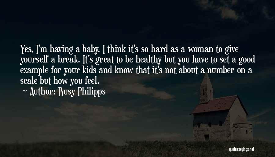 Busy Philipps Quotes: Yes, I'm Having A Baby. I Think It's So Hard As A Woman To Give Yourself A Break. It's Great