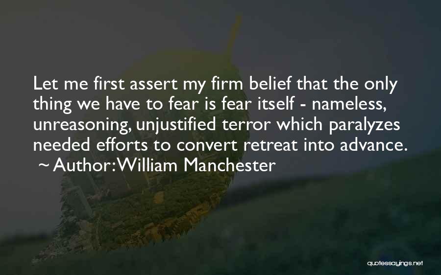 William Manchester Quotes: Let Me First Assert My Firm Belief That The Only Thing We Have To Fear Is Fear Itself - Nameless,