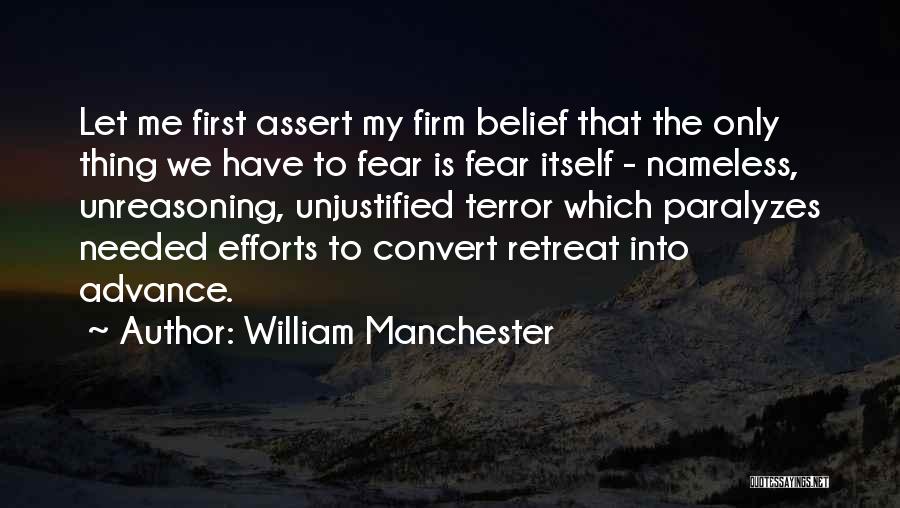William Manchester Quotes: Let Me First Assert My Firm Belief That The Only Thing We Have To Fear Is Fear Itself - Nameless,
