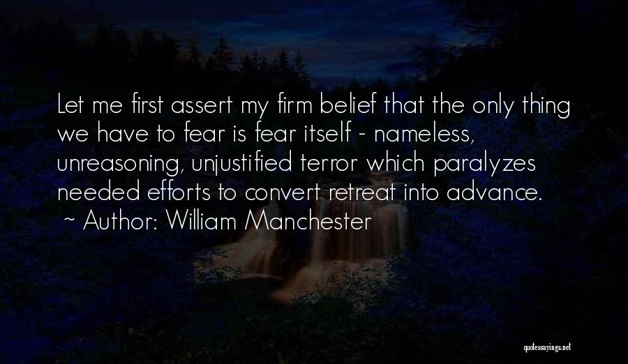 William Manchester Quotes: Let Me First Assert My Firm Belief That The Only Thing We Have To Fear Is Fear Itself - Nameless,