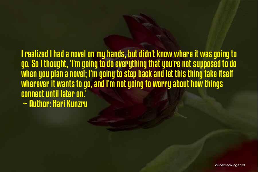 Hari Kunzru Quotes: I Realized I Had A Novel On My Hands, But Didn't Know Where It Was Going To Go. So I