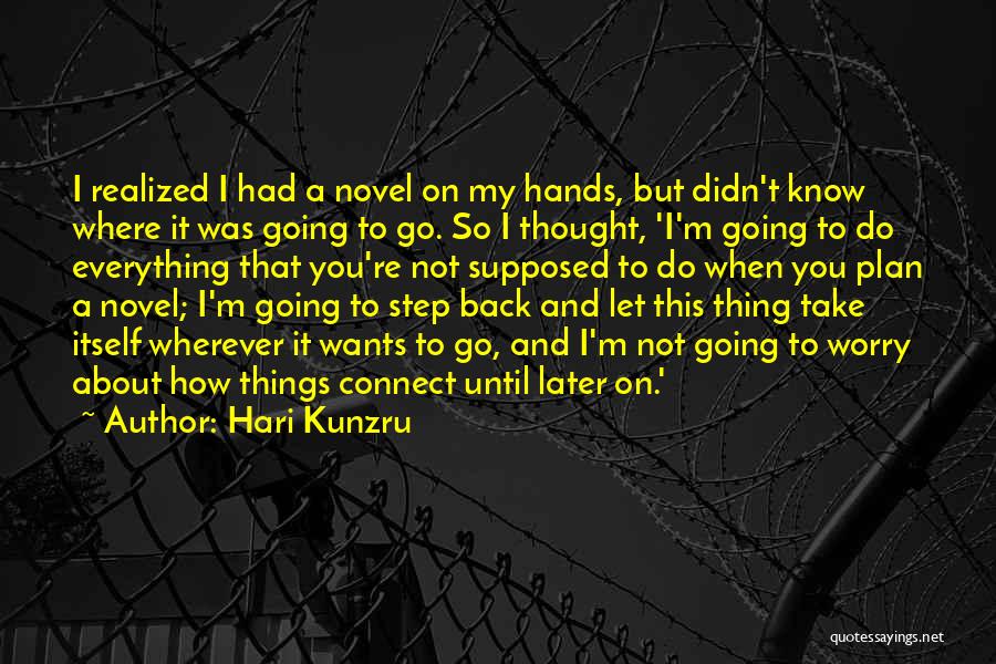 Hari Kunzru Quotes: I Realized I Had A Novel On My Hands, But Didn't Know Where It Was Going To Go. So I