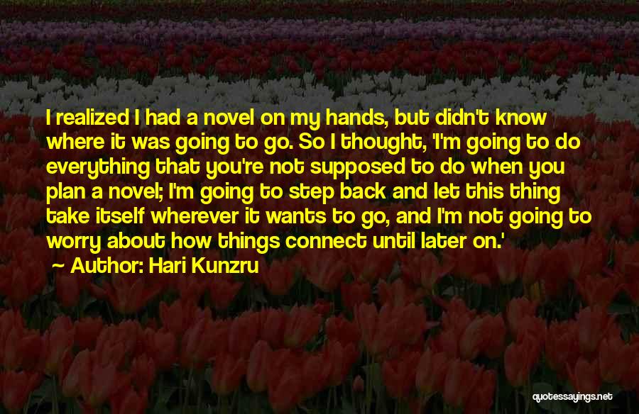 Hari Kunzru Quotes: I Realized I Had A Novel On My Hands, But Didn't Know Where It Was Going To Go. So I