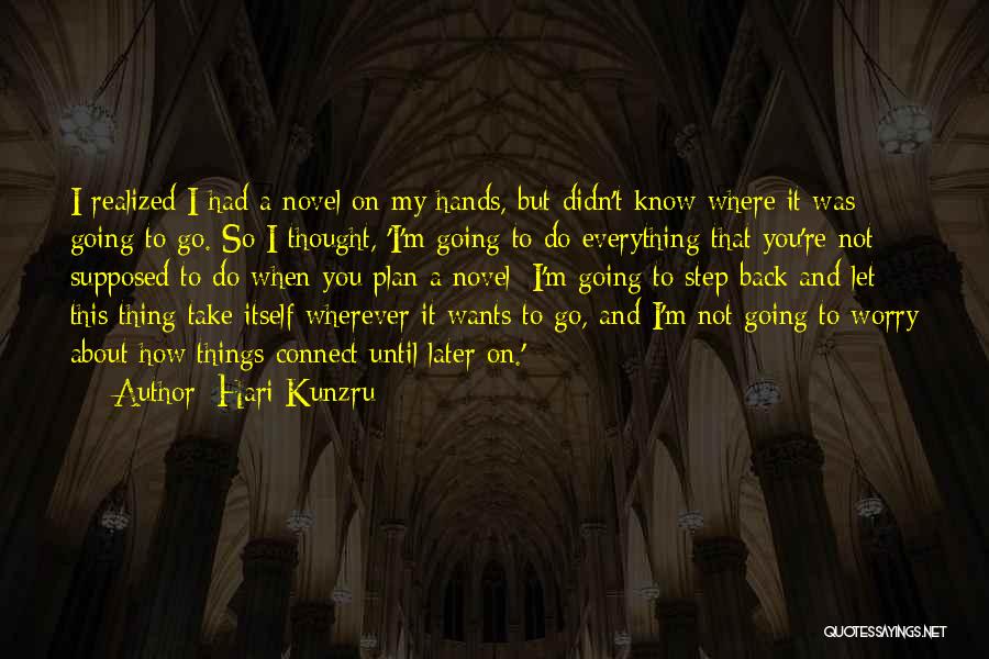 Hari Kunzru Quotes: I Realized I Had A Novel On My Hands, But Didn't Know Where It Was Going To Go. So I