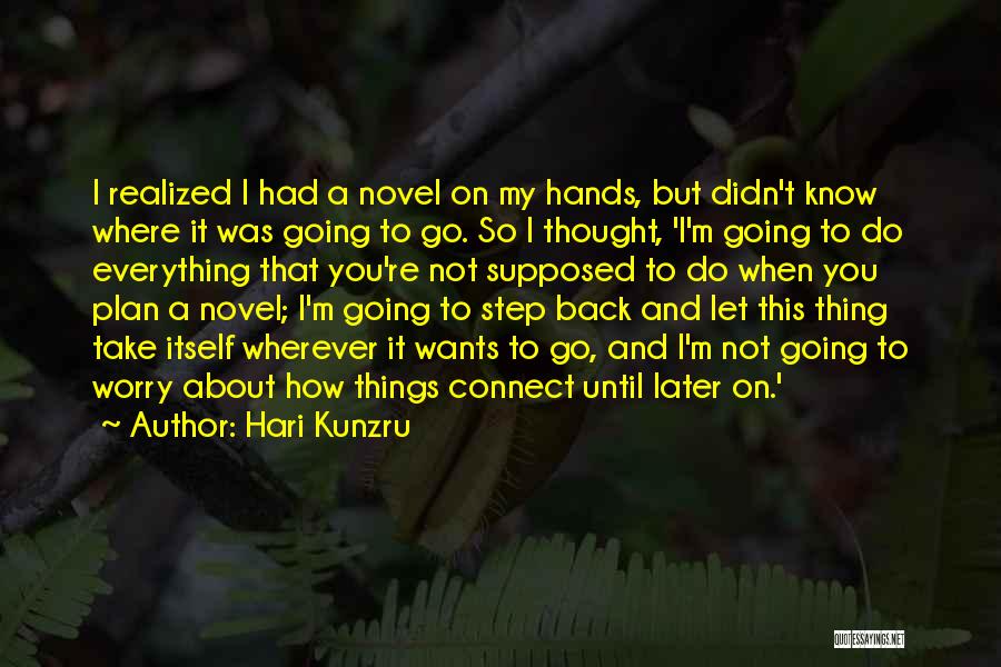 Hari Kunzru Quotes: I Realized I Had A Novel On My Hands, But Didn't Know Where It Was Going To Go. So I