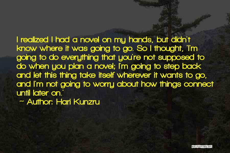 Hari Kunzru Quotes: I Realized I Had A Novel On My Hands, But Didn't Know Where It Was Going To Go. So I