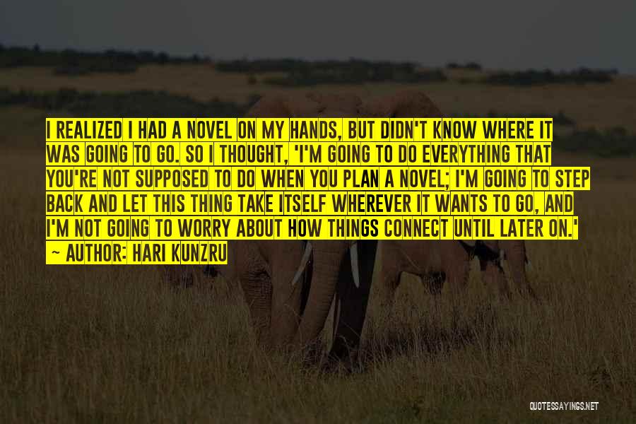 Hari Kunzru Quotes: I Realized I Had A Novel On My Hands, But Didn't Know Where It Was Going To Go. So I