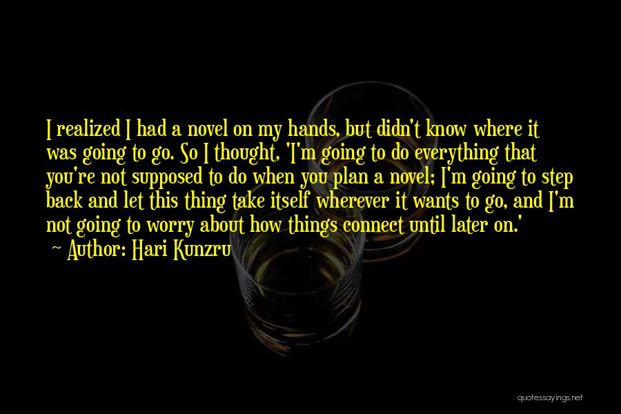 Hari Kunzru Quotes: I Realized I Had A Novel On My Hands, But Didn't Know Where It Was Going To Go. So I