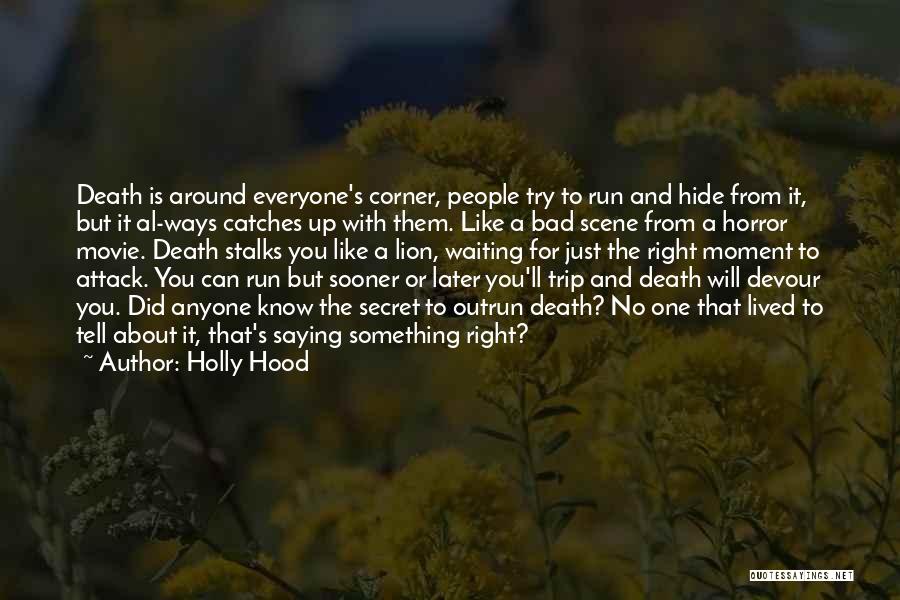 Holly Hood Quotes: Death Is Around Everyone's Corner, People Try To Run And Hide From It, But It Al-ways Catches Up With Them.