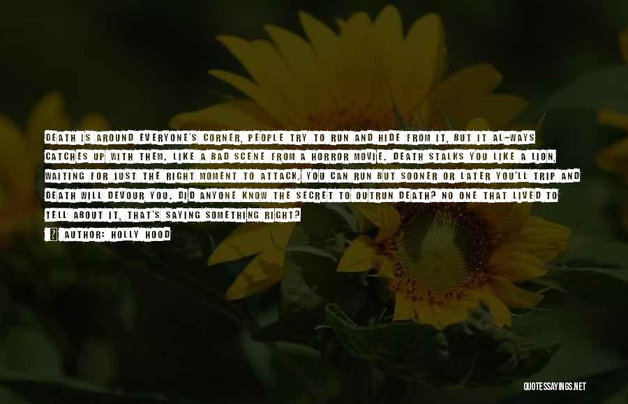 Holly Hood Quotes: Death Is Around Everyone's Corner, People Try To Run And Hide From It, But It Al-ways Catches Up With Them.