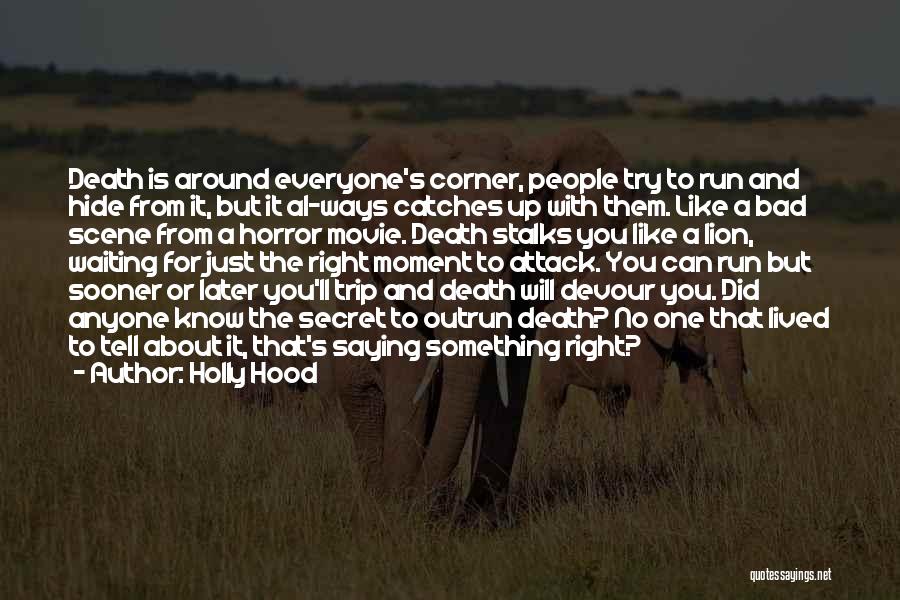 Holly Hood Quotes: Death Is Around Everyone's Corner, People Try To Run And Hide From It, But It Al-ways Catches Up With Them.
