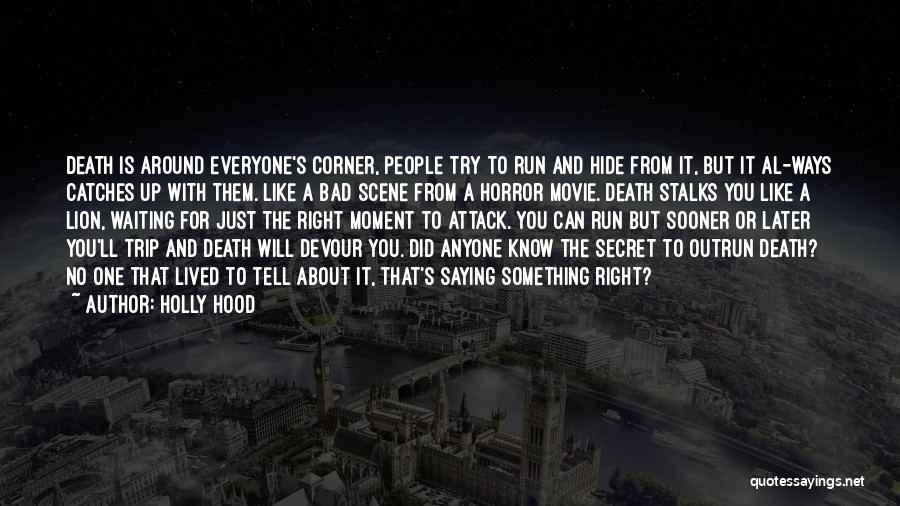 Holly Hood Quotes: Death Is Around Everyone's Corner, People Try To Run And Hide From It, But It Al-ways Catches Up With Them.