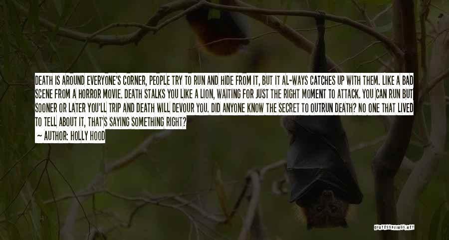 Holly Hood Quotes: Death Is Around Everyone's Corner, People Try To Run And Hide From It, But It Al-ways Catches Up With Them.