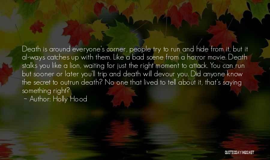 Holly Hood Quotes: Death Is Around Everyone's Corner, People Try To Run And Hide From It, But It Al-ways Catches Up With Them.