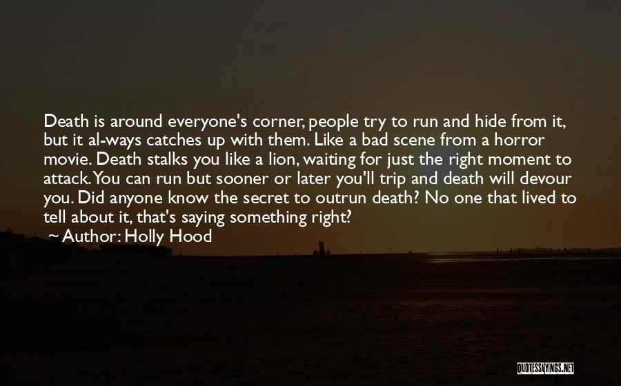 Holly Hood Quotes: Death Is Around Everyone's Corner, People Try To Run And Hide From It, But It Al-ways Catches Up With Them.