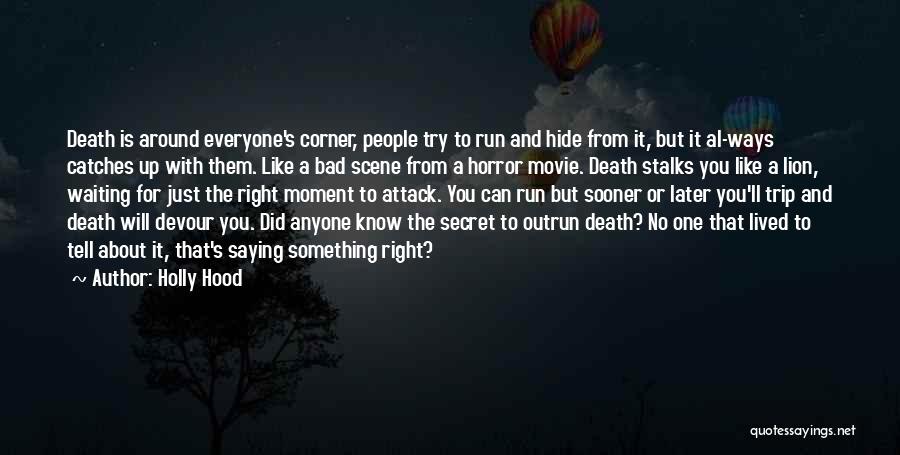 Holly Hood Quotes: Death Is Around Everyone's Corner, People Try To Run And Hide From It, But It Al-ways Catches Up With Them.