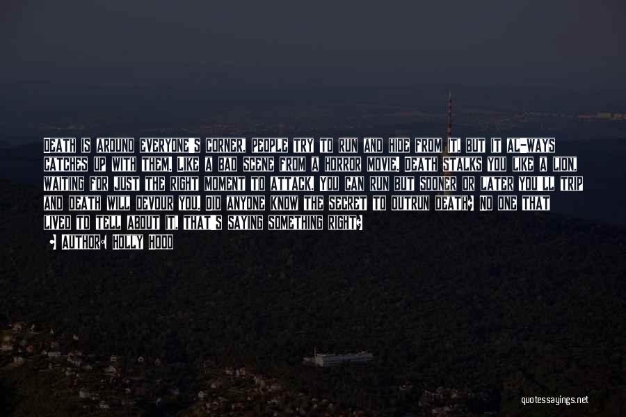 Holly Hood Quotes: Death Is Around Everyone's Corner, People Try To Run And Hide From It, But It Al-ways Catches Up With Them.