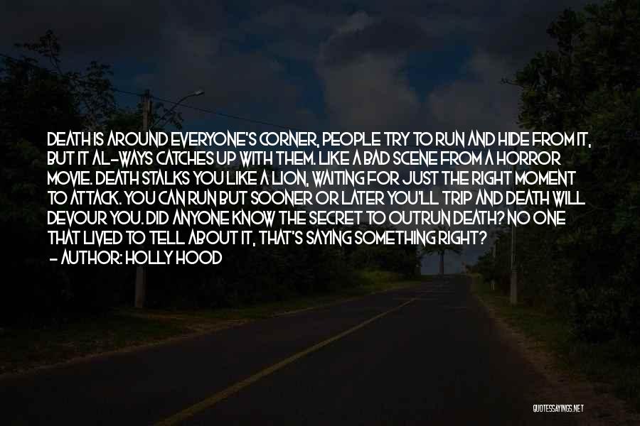 Holly Hood Quotes: Death Is Around Everyone's Corner, People Try To Run And Hide From It, But It Al-ways Catches Up With Them.