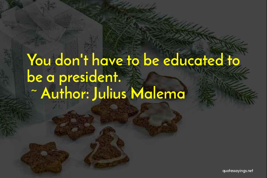 Julius Malema Quotes: You Don't Have To Be Educated To Be A President.