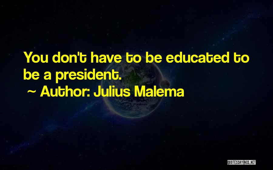 Julius Malema Quotes: You Don't Have To Be Educated To Be A President.