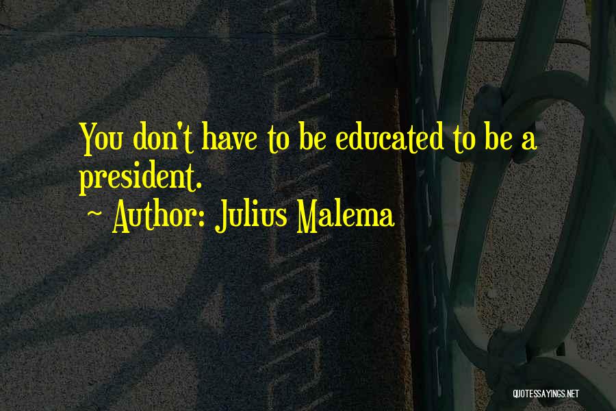 Julius Malema Quotes: You Don't Have To Be Educated To Be A President.