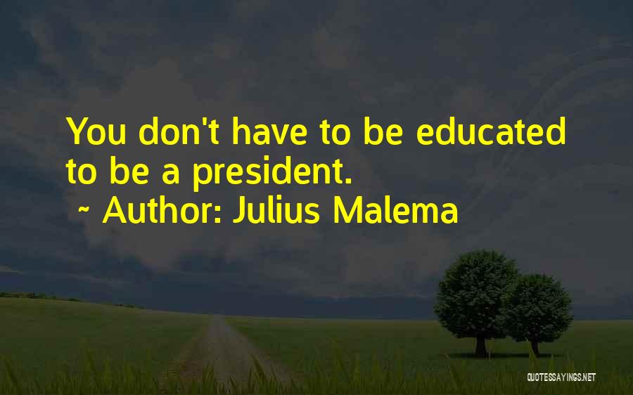 Julius Malema Quotes: You Don't Have To Be Educated To Be A President.