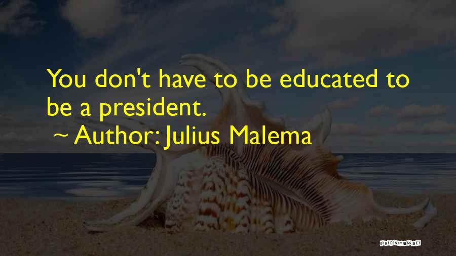 Julius Malema Quotes: You Don't Have To Be Educated To Be A President.