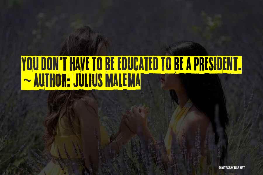 Julius Malema Quotes: You Don't Have To Be Educated To Be A President.