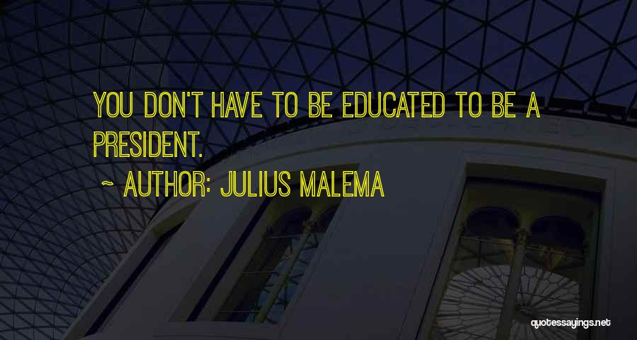 Julius Malema Quotes: You Don't Have To Be Educated To Be A President.