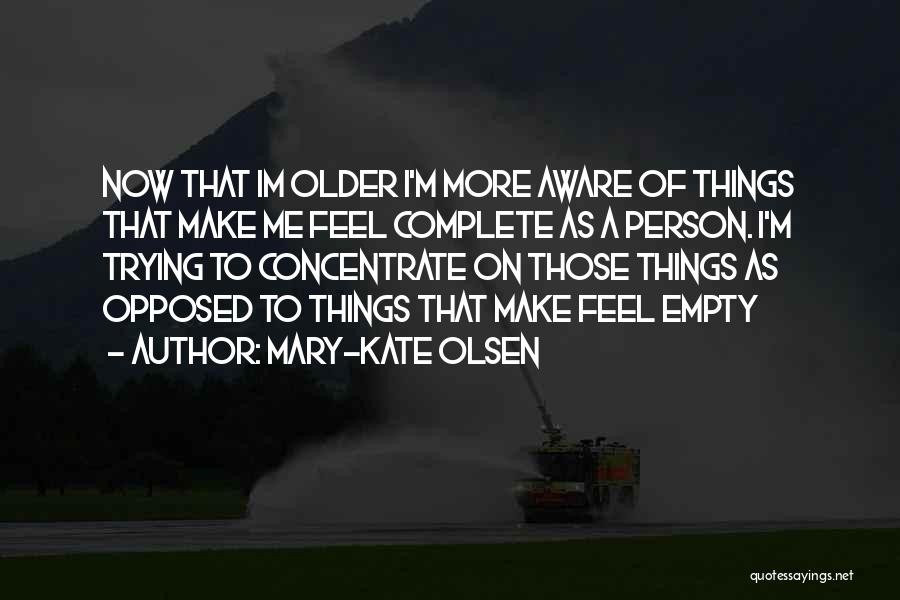 Mary-Kate Olsen Quotes: Now That Im Older I'm More Aware Of Things That Make Me Feel Complete As A Person. I'm Trying To