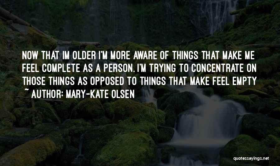 Mary-Kate Olsen Quotes: Now That Im Older I'm More Aware Of Things That Make Me Feel Complete As A Person. I'm Trying To