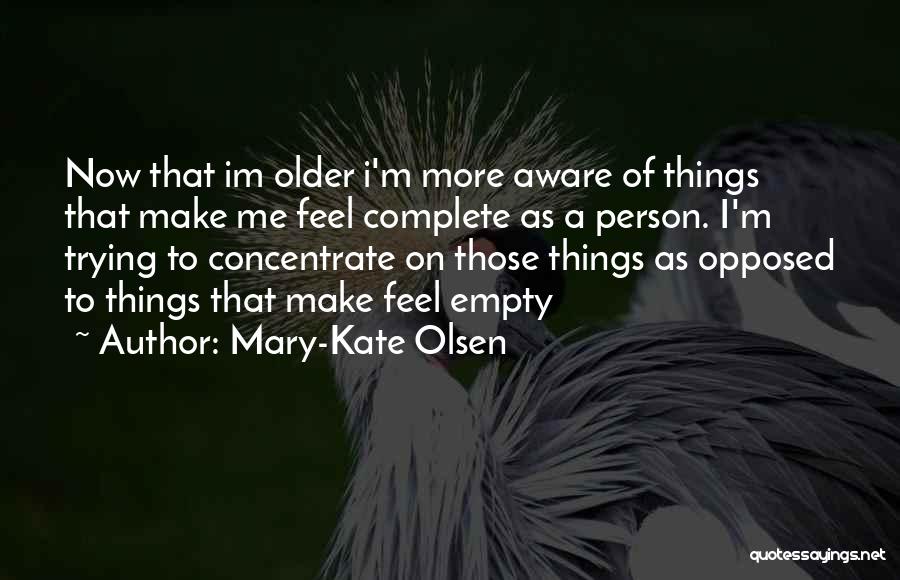 Mary-Kate Olsen Quotes: Now That Im Older I'm More Aware Of Things That Make Me Feel Complete As A Person. I'm Trying To