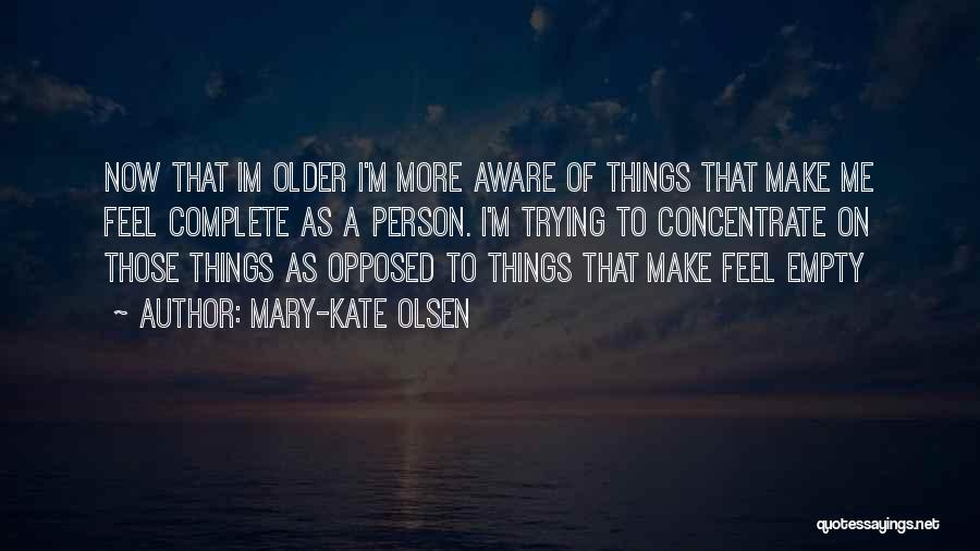 Mary-Kate Olsen Quotes: Now That Im Older I'm More Aware Of Things That Make Me Feel Complete As A Person. I'm Trying To