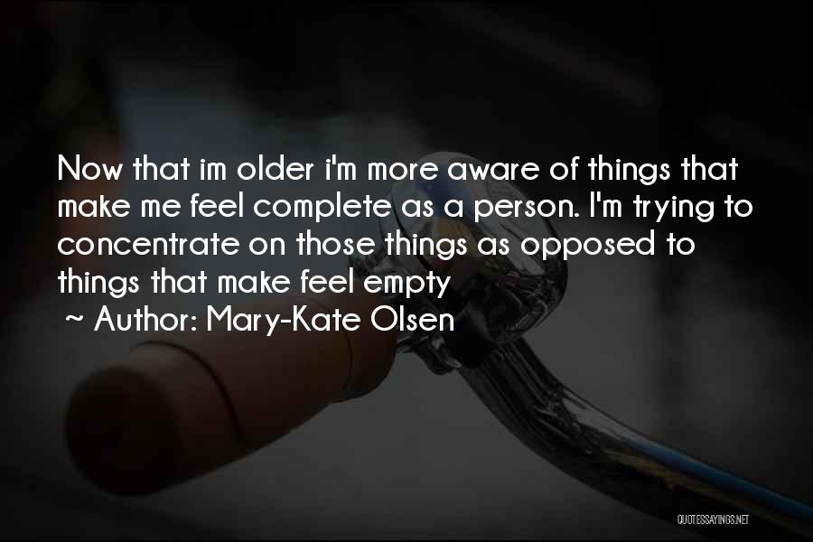 Mary-Kate Olsen Quotes: Now That Im Older I'm More Aware Of Things That Make Me Feel Complete As A Person. I'm Trying To