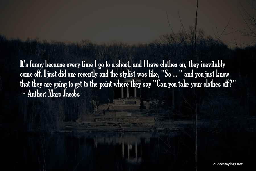 Marc Jacobs Quotes: It's Funny Because Every Time I Go To A Shoot, And I Have Clothes On, They Inevitably Come Off. I