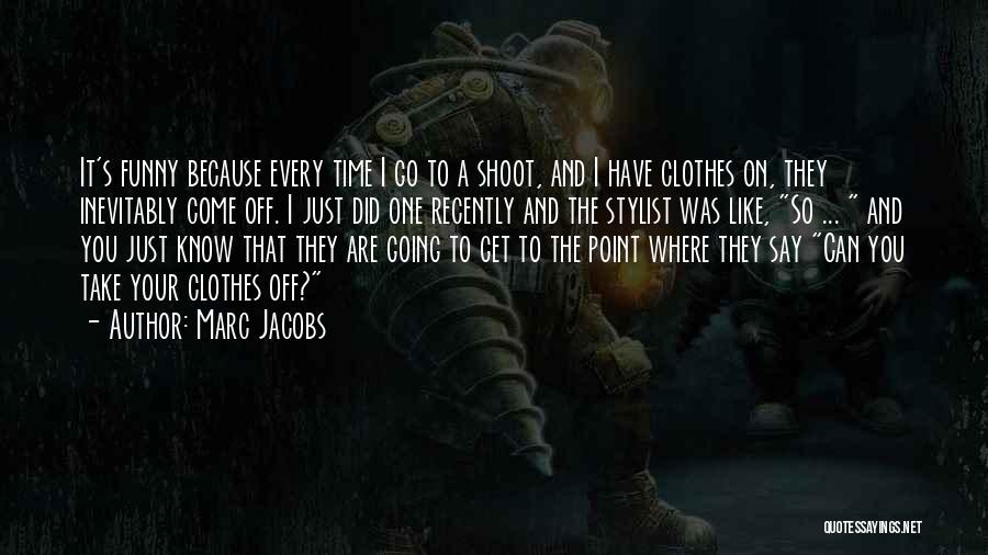 Marc Jacobs Quotes: It's Funny Because Every Time I Go To A Shoot, And I Have Clothes On, They Inevitably Come Off. I