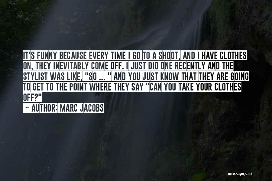 Marc Jacobs Quotes: It's Funny Because Every Time I Go To A Shoot, And I Have Clothes On, They Inevitably Come Off. I