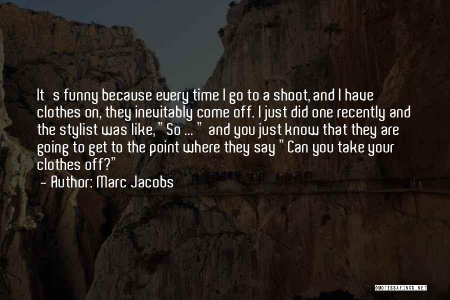 Marc Jacobs Quotes: It's Funny Because Every Time I Go To A Shoot, And I Have Clothes On, They Inevitably Come Off. I