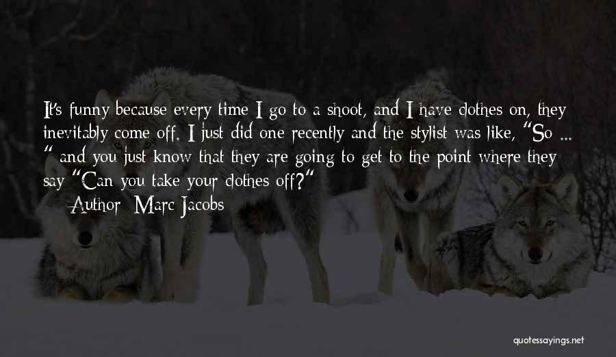 Marc Jacobs Quotes: It's Funny Because Every Time I Go To A Shoot, And I Have Clothes On, They Inevitably Come Off. I