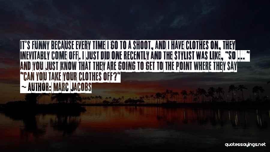 Marc Jacobs Quotes: It's Funny Because Every Time I Go To A Shoot, And I Have Clothes On, They Inevitably Come Off. I